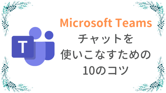 Microsoft Teamsのチャットの便利な使い方とは？有効活用するための10